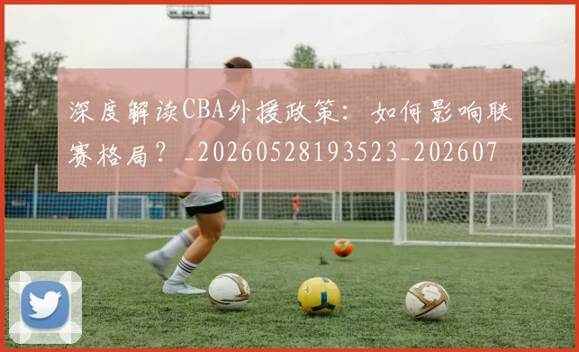 深度解读CBA外援政策:如何影响联赛格局?_20260528193523_20260707154618_20260802152428