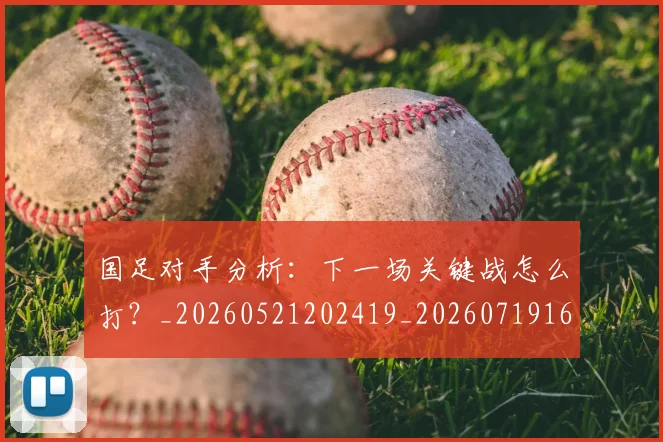 国足对手分析：下一场关键战怎么打？_20260521202419_20260719163032