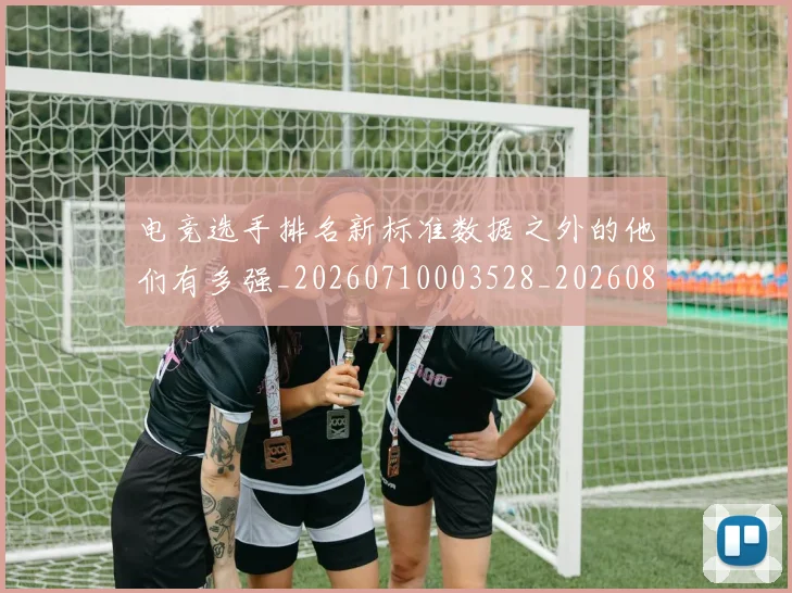 电竞选手排名新标准数据之外的他们有多强_20260710003528_20260802162932