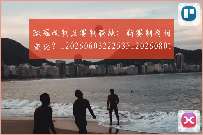 欧冠改制后赛制解读:新赛制有何变化?_20260603222535_20260801163657