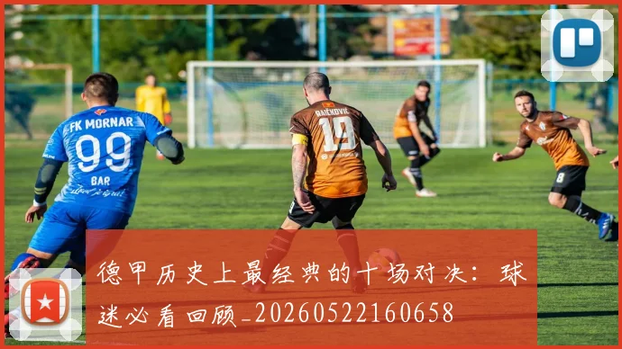 德甲历史上最经典的十场对决:球迷必看回顾_20260522160658
