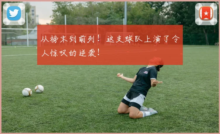 从榜末到前列！这支球队上演了令人惊叹的逆袭！