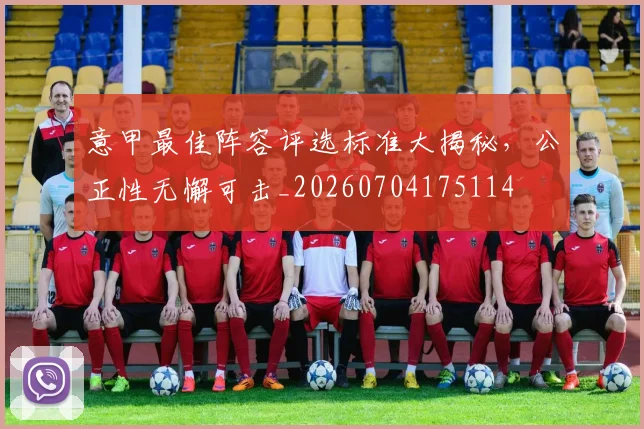 意甲最佳阵容评选标准大揭秘，公正性无懈可击_20260704175114