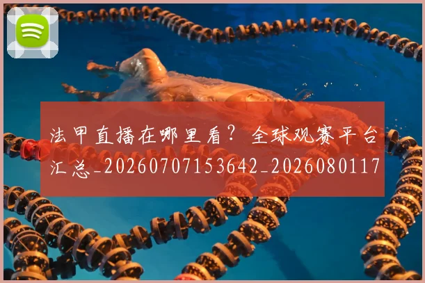 法甲直播在哪里看？全球观赛平台汇总_20260707153642_20260801172526