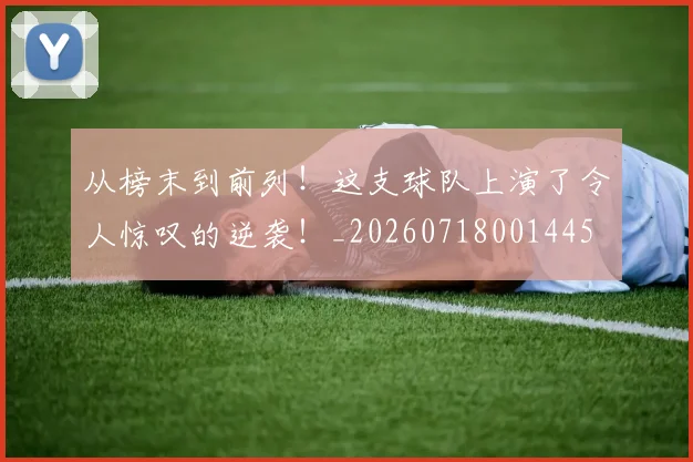 从榜末到前列！这支球队上演了令人惊叹的逆袭！_20260718001445