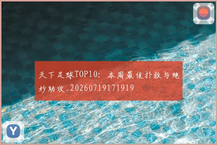天下足球TOP10：本周最佳扑救与绝妙助攻_20260719171919