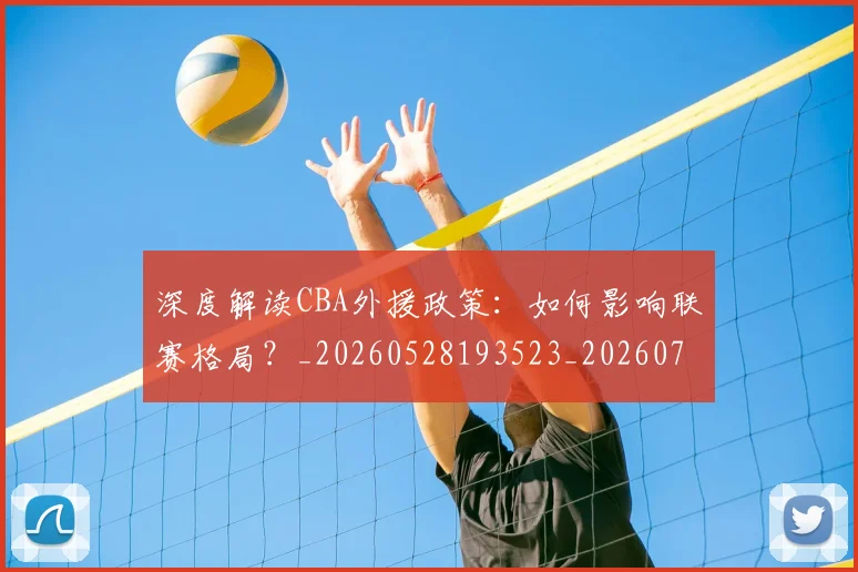 深度解读CBA外援政策:如何影响联赛格局?_20260528193523_20260707154618_20260802152428