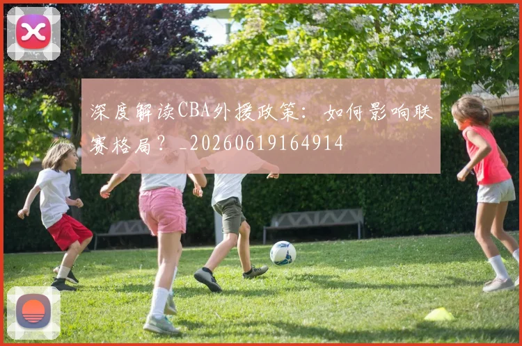 深度解读CBA外援政策:如何影响联赛格局?_20260619164914