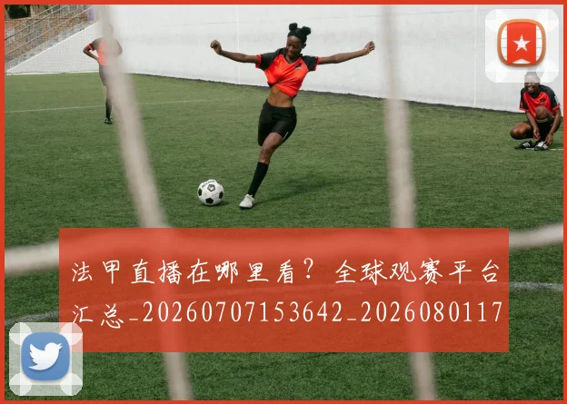 法甲直播在哪里看?全球观赛平台汇总_20260707153642_20260801172526