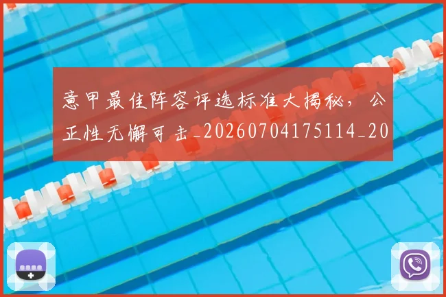 意甲最佳阵容评选标准大揭秘,公正性无懈可击_20260704175114_20260723175527
