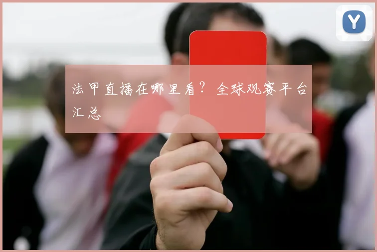 法甲直播在哪里看？全球观赛平台汇总