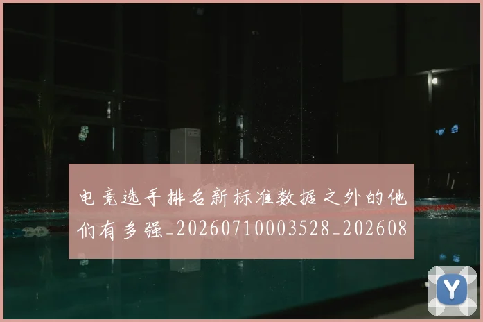 电竞选手排名新标准数据之外的他们有多强_20260710003528_20260802162932